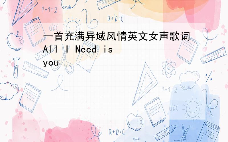 一首充满异域风情英文女声歌词All I Need is you