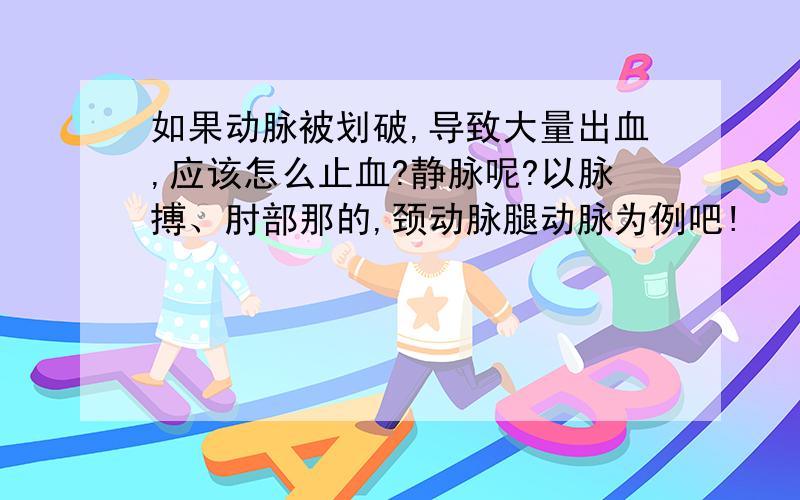 如果动脉被划破,导致大量出血,应该怎么止血?静脉呢?以脉搏、肘部那的,颈动脉腿动脉为例吧!