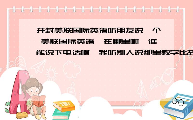 开封美联国际英语听朋友说一个 美联国际英语,在哪里啊,谁能说下电话啊,我听别人说那里教学比较负责,环境也好,还有外教,想