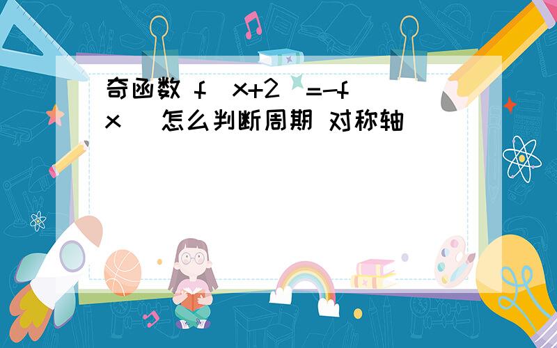 奇函数 f（x+2）=-f（x） 怎么判断周期 对称轴