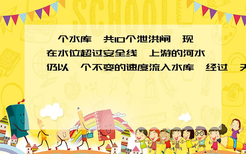 一个水库一共10个泄洪闸,现在水位超过安全线,上游的河水仍以一个不变的速度流入水库,经过一天的观察和测量,做如下的记录：