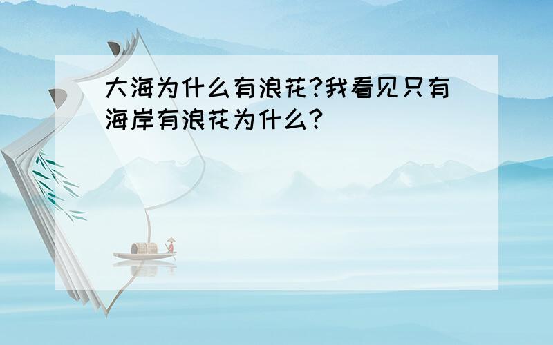 大海为什么有浪花?我看见只有海岸有浪花为什么?