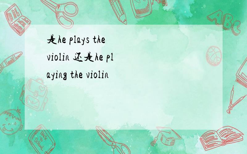 是he plays the violin 还是he playing the violin