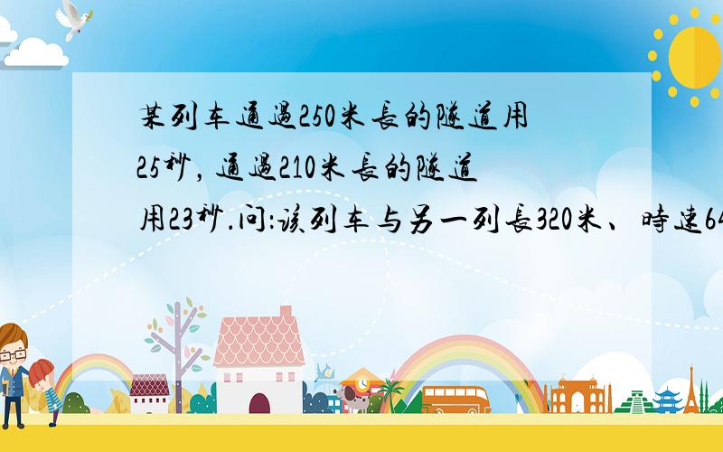 某列车通过250米长的隧道用25秒，通过210米长的隧道用23秒．问：该列车与另一列长320米、时速64.8千米的列车错