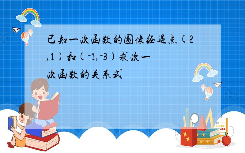 已知一次函数的图像经过点(2,1)和(-1,-3)求次一次函数的关系式