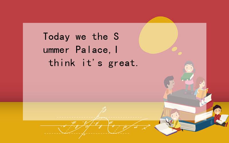 Today we the Summer Palace,I think it's great.