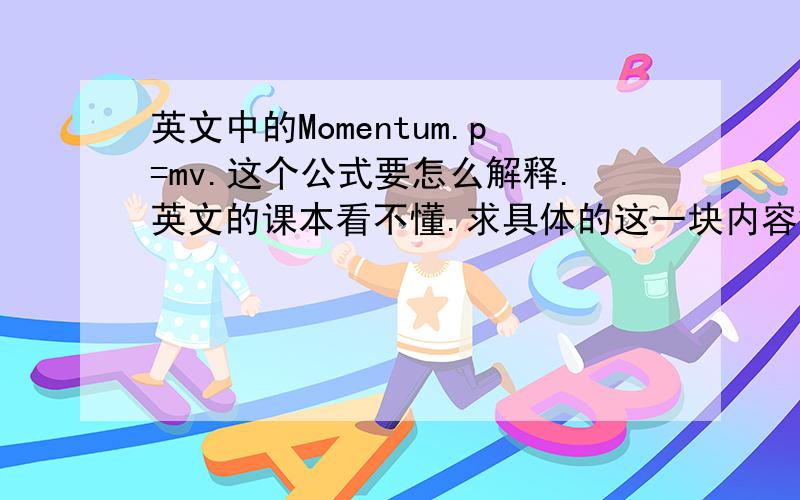 英文中的Momentum.p=mv.这个公式要怎么解释.英文的课本看不懂.求具体的这一块内容解析.