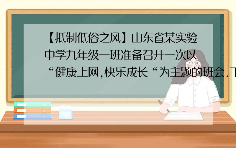 【抵制低俗之风】山东省某实验中学九年级一班准备召开一次以“健康上网,快乐成长“为主题的班会.下面是其中几个环节,请你也参