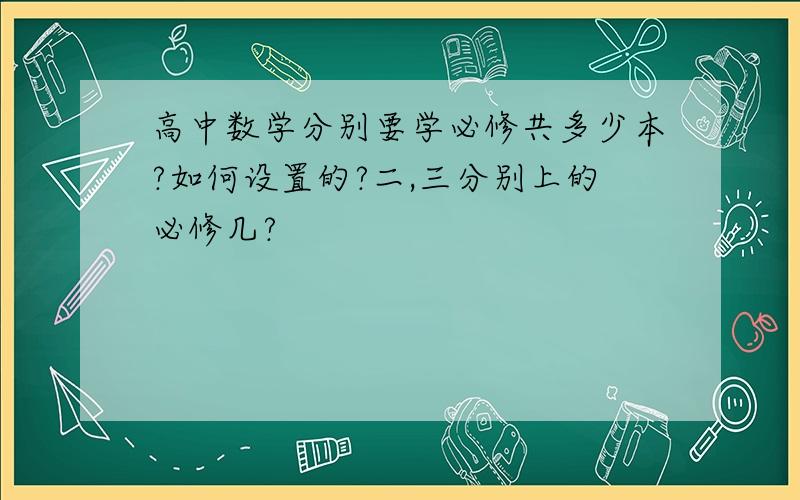 高中数学分别要学必修共多少本?如何设置的?二,三分别上的必修几?