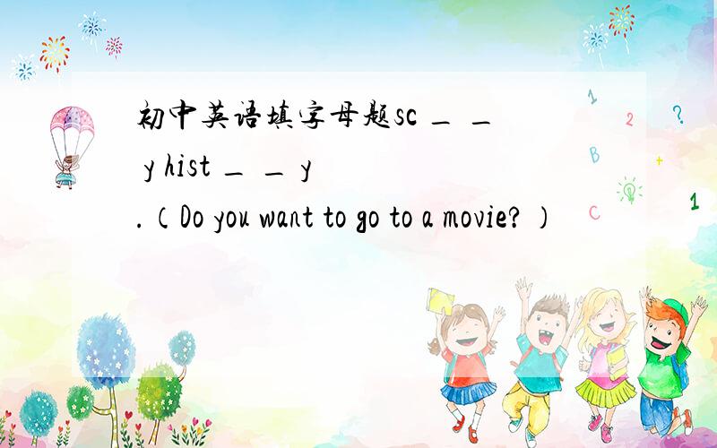 初中英语填字母题sc _ _ y hist _ _ y .（Do you want to go to a movie?）