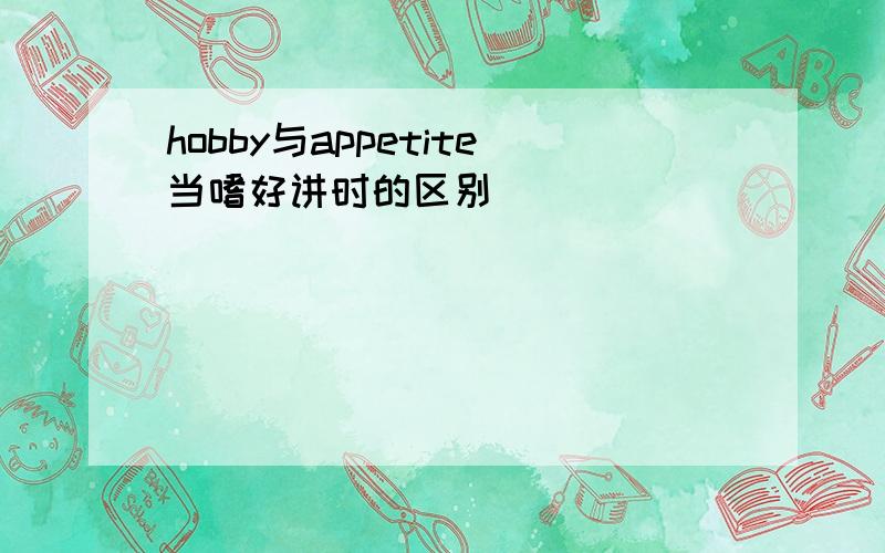 hobby与appetite当嗜好讲时的区别