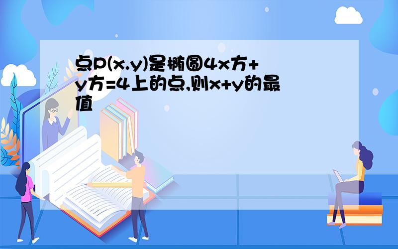 点P(x.y)是椭圆4x方+y方=4上的点,则x+y的最值