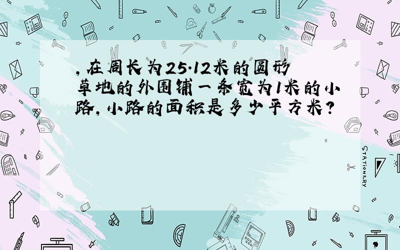 ,在周长为25.12米的圆形草地的外围铺一条宽为1米的小路,小路的面积是多少平方米?