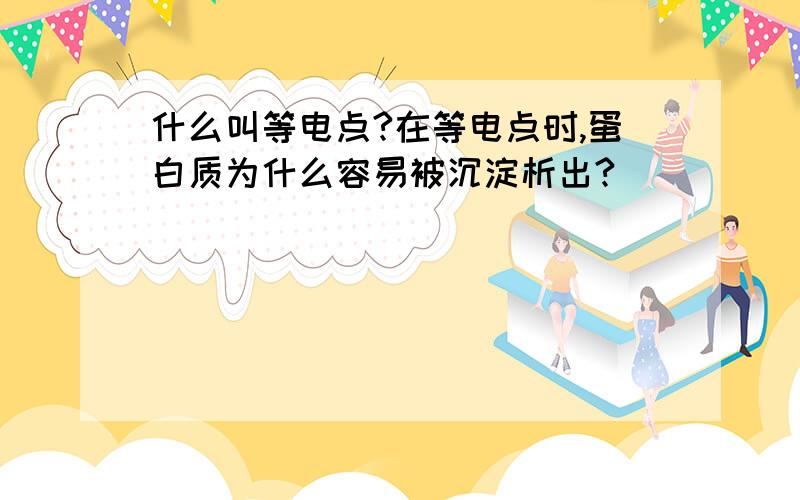 什么叫等电点?在等电点时,蛋白质为什么容易被沉淀析出?