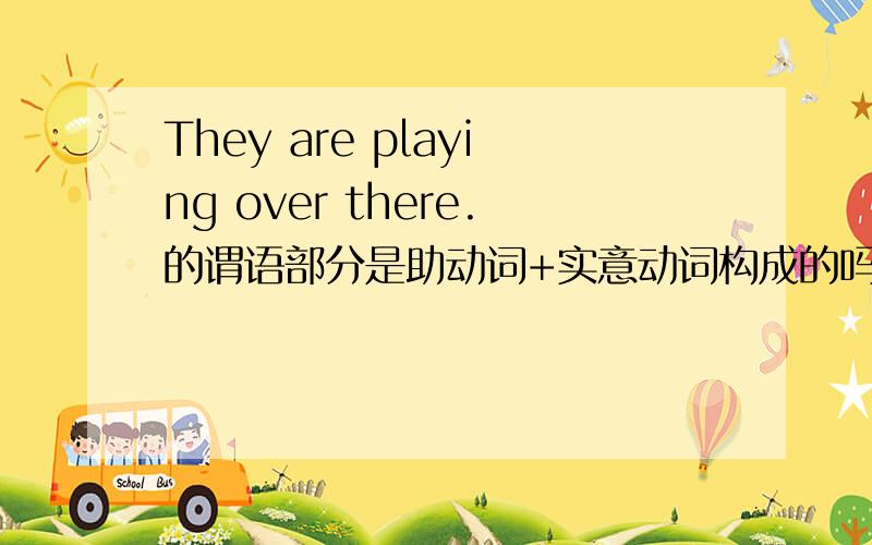 They are playing over there.的谓语部分是助动词+实意动词构成的吗?为什么