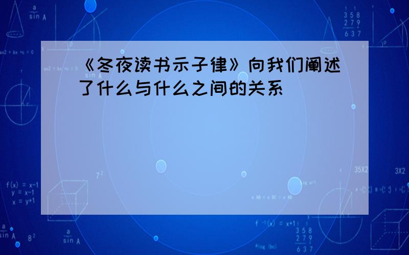 《冬夜读书示子律》向我们阐述了什么与什么之间的关系