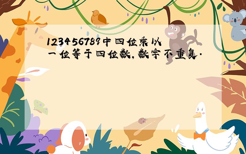 123456789中四位乘以一位等于四位数,数字不重复.