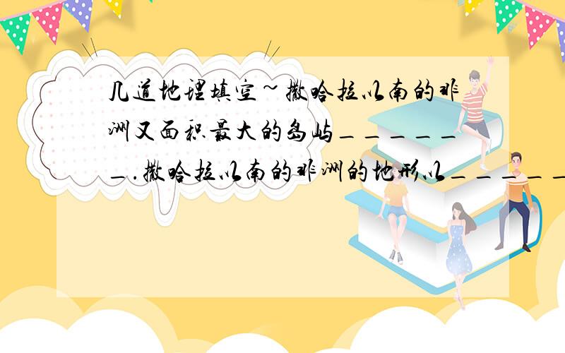 几道地理填空~撒哈拉以南的非洲又面积最大的岛屿______.撒哈拉以南的非洲的地形以______为主.澳大利亚是经济发达