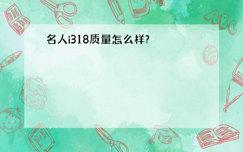 名人i318质量怎么样?