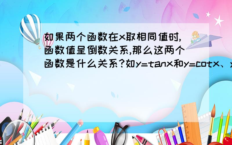 如果两个函数在x取相同值时,函数值呈倒数关系,那么这两个函数是什么关系?如y=tanx和y=cotx、y=x和y=1/x