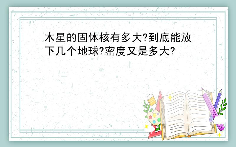 木星的固体核有多大?到底能放下几个地球?密度又是多大?