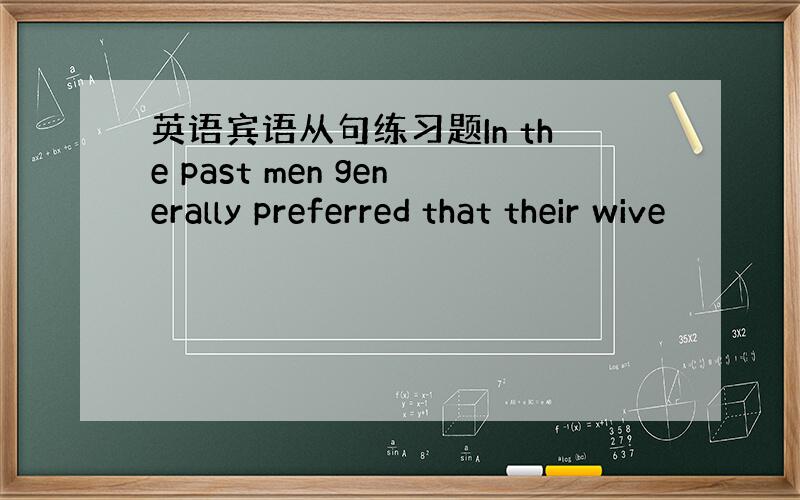 英语宾语从句练习题In the past men generally preferred that their wive