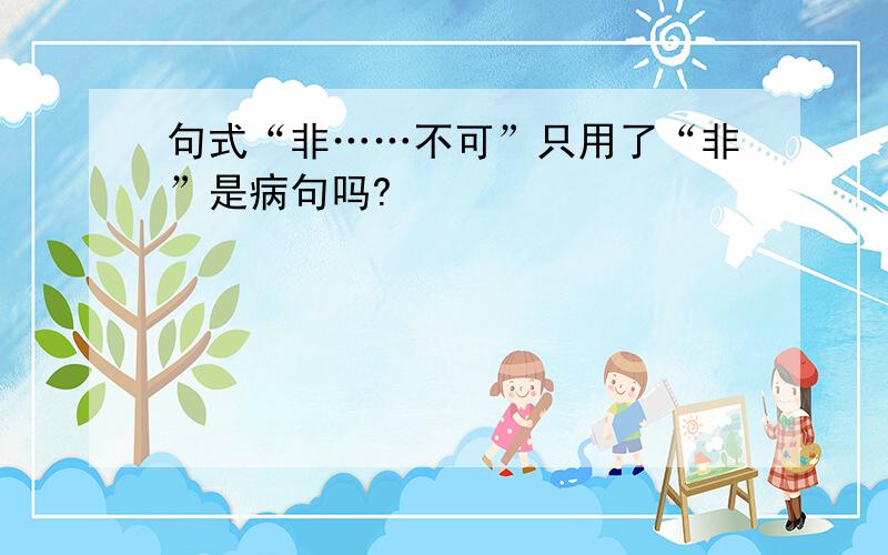 句式“非……不可”只用了“非”是病句吗?