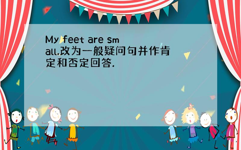 My feet are small.改为一般疑问句并作肯定和否定回答.