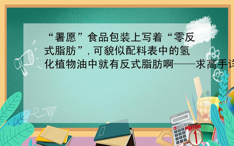 “署愿”食品包装上写着“零反式脂肪”,可貌似配料表中的氢化植物油中就有反式脂肪啊——求高手详解-谢谢