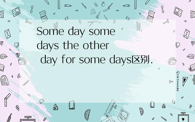 Some day some days the other day for some days区别.