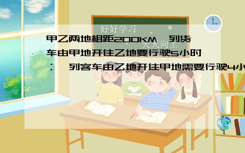 甲乙两地相距200KM一列货车由甲地开往乙地要行驶5小时；一列客车由乙地开往甲地需要行驶4小时.如果两列火车同时从两地相