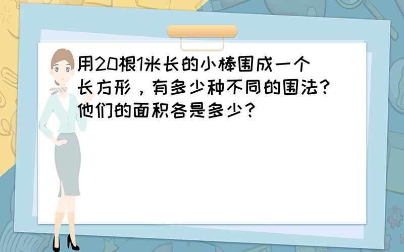 用20根1米长的小棒围成一个长方形，有多少种不同的围法？他们的面积各是多少？