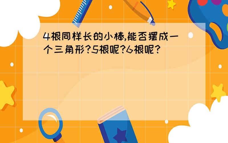 4根同样长的小棒,能否摆成一个三角形?5根呢?6根呢?