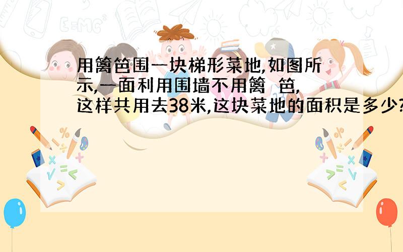 用篱笆围一块梯形菜地,如图所示,一面利用围墙不用篱　笆,这样共用去38米,这块菜地的面积是多少?