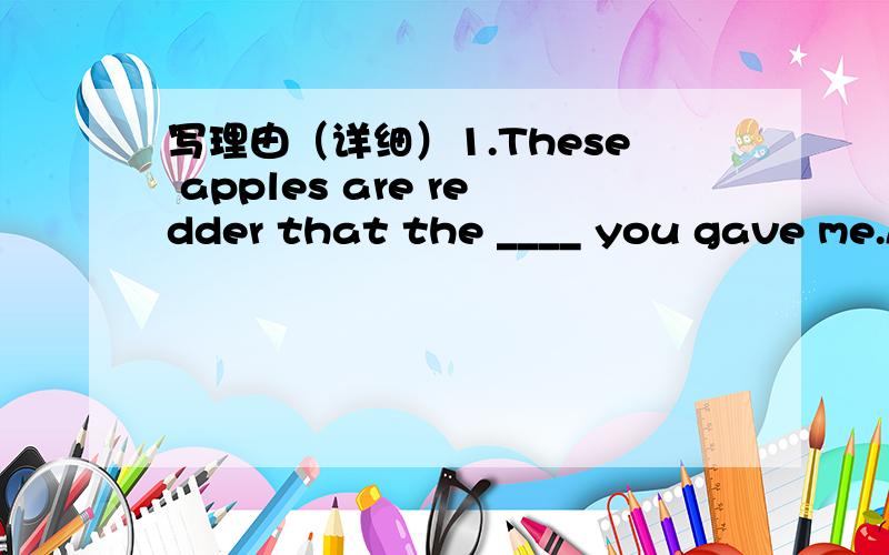 写理由（详细）1.These apples are redder that the ____ you gave me.A