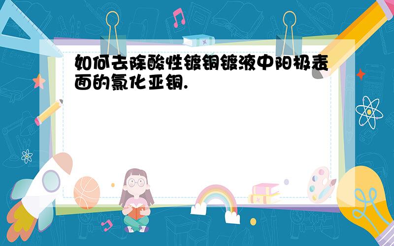 如何去除酸性镀铜镀液中阳极表面的氯化亚铜.