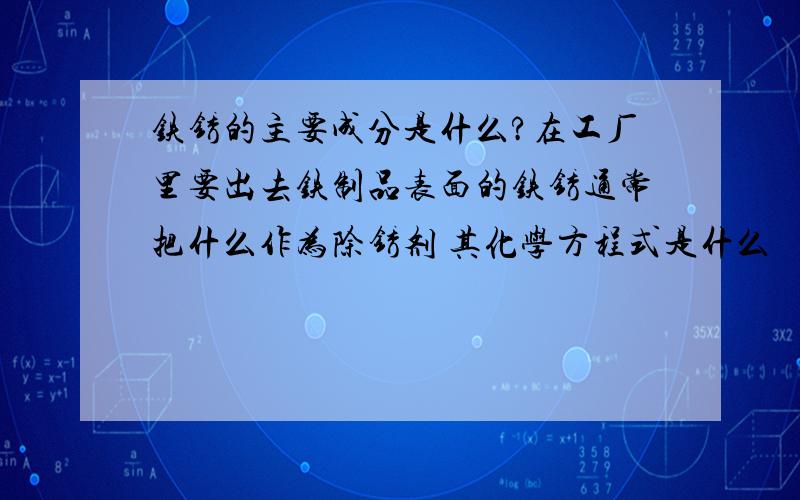 铁锈的主要成分是什么?在工厂里要出去铁制品表面的铁锈通常把什么作为除锈剂 其化学方程式是什么