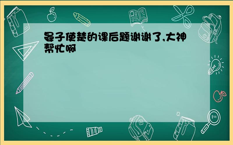 晏子使楚的课后题谢谢了,大神帮忙啊