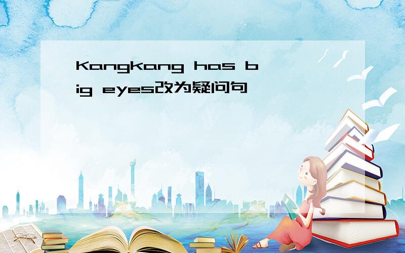 Kangkang has big eyes改为疑问句