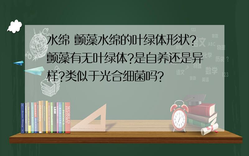 水绵 颤藻水绵的叶绿体形状?颤藻有无叶绿体?是自养还是异样?类似于光合细菌吗?