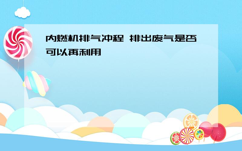 内燃机排气冲程 排出废气是否可以再利用