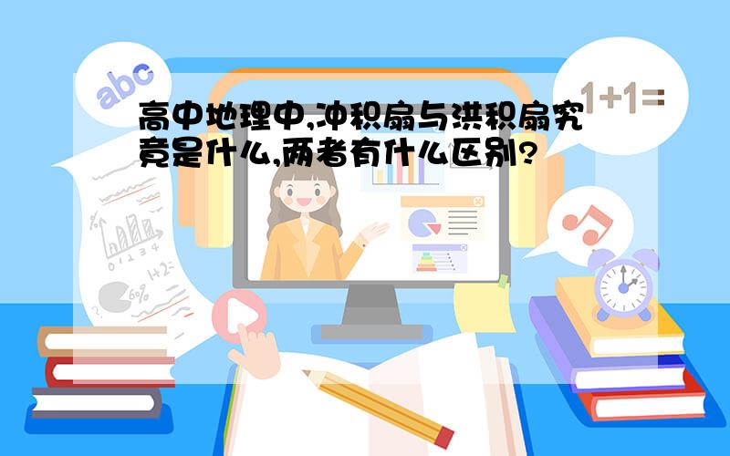 高中地理中,冲积扇与洪积扇究竟是什么,两者有什么区别?