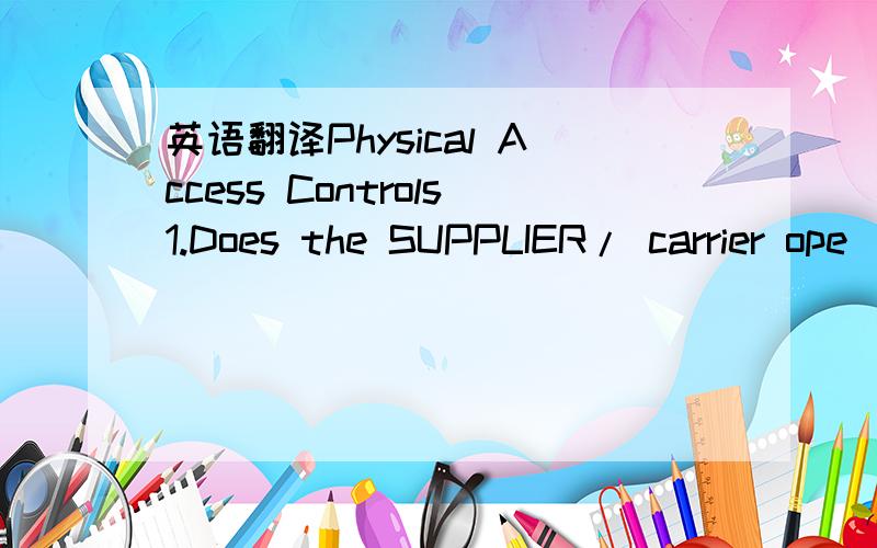 英语翻译Physical Access Controls1.Does the SUPPLIER/ carrier ope