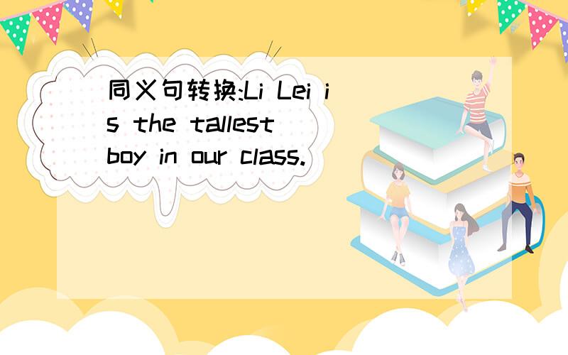 同义句转换:Li Lei is the tallest boy in our class.