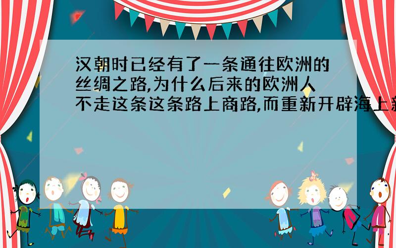 汉朝时已经有了一条通往欧洲的丝绸之路,为什么后来的欧洲人不走这条这条路上商路,而重新开辟海上新航路呢