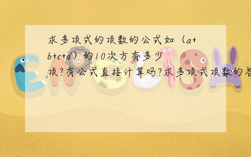 求多项式的项数的公式如（a+b+c+d）的10次方有多少项?有公式直接计算吗?求多项式项数的各系数？要有一定规律的。如（