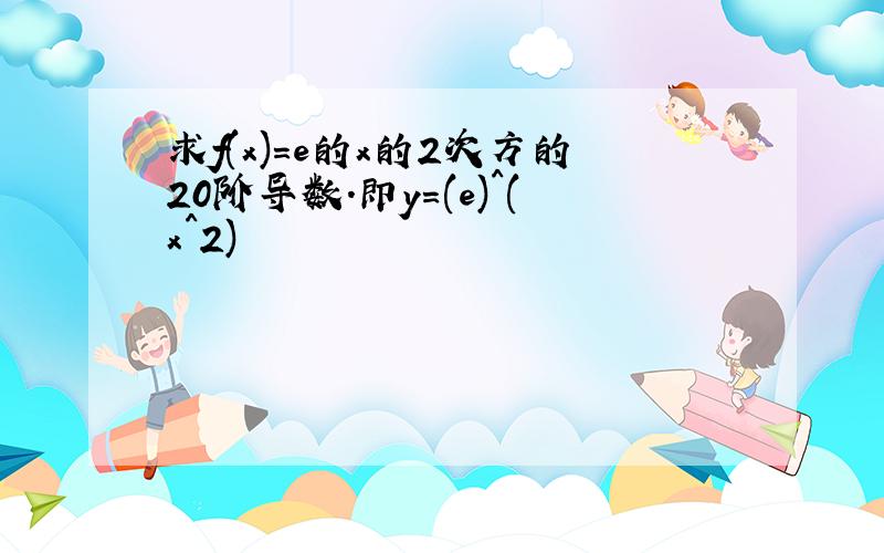 求f(x)=e的x的2次方的20阶导数.即y=(e)^(x^2)