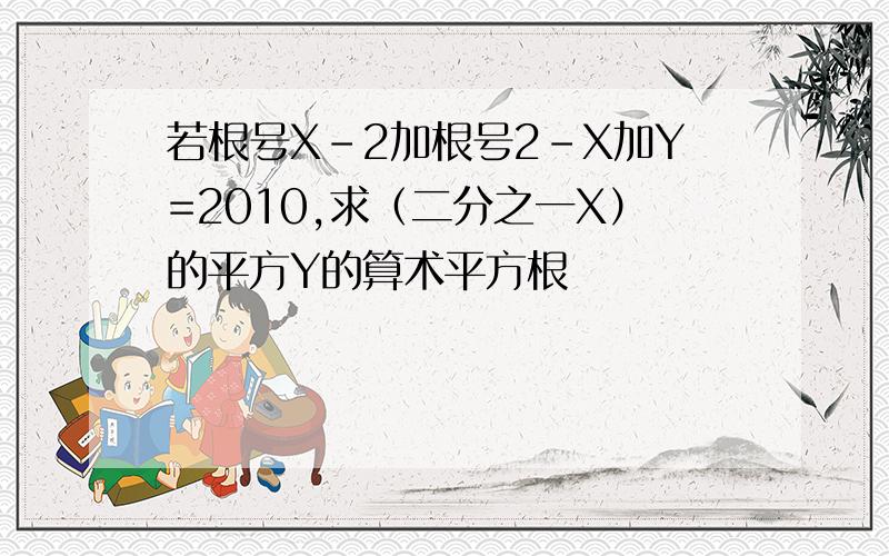 若根号X-2加根号2-X加Y=2010,求（二分之一X）的平方Y的算术平方根