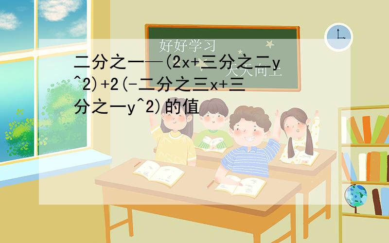 二分之一—(2x+三分之二y^2)+2(-二分之三x+三分之一y^2)的值