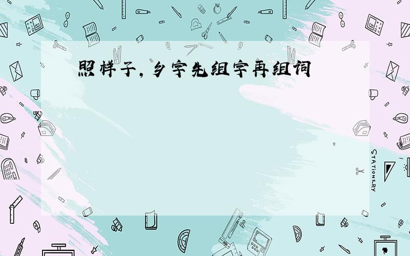 照样子,乡字先组字再组词